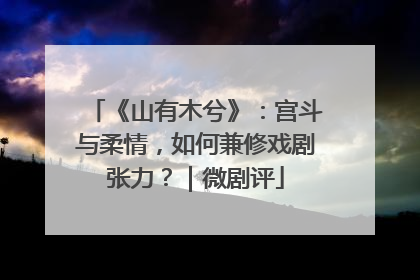 《山有木兮》：宫斗与柔情，如何兼修戏剧张力？｜微剧评