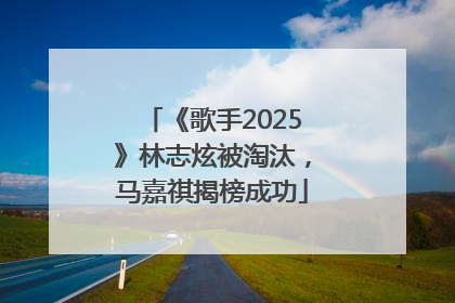《歌手2025》林志炫被淘汰，马嘉祺揭榜成功