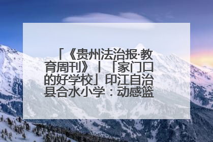 《贵州法治报·教育周刊》丨「家门口的好学校」印江自治县合水小学：动感篮球操 活力满校园