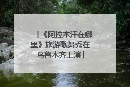 《阿拉木汗在哪里》旅游歌舞秀在乌鲁木齐上演