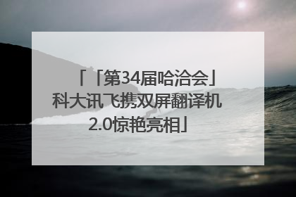「第34届哈洽会」科大讯飞携双屏翻译机2.0惊艳亮相