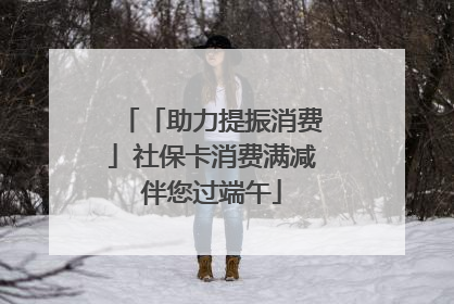 「助力提振消费」社保卡消费满减伴您过端午