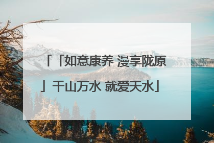 「如意康养 漫享陇原」千山万水 就爱天水