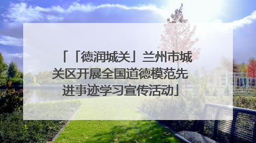 「德润城关」兰州市城关区开展全国道德模范先进事迹学习宣传活动