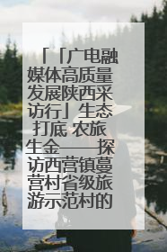 「广电融媒体高质量发展陕西采访行」生态打底 农旅生金——探访西营镇蔓营村省级旅游示范村的振兴密码