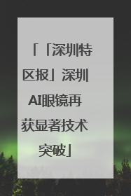 「深圳特区报」深圳AI眼镜再获显著技术突破