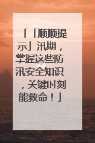 「顺顺提示」汛期，掌握这些防汛安全知识，关键时刻能救命！