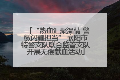 “热血汇聚温情 警徽闪耀担当” 襄阳市特警支队联合监管支队开展无偿献血活动