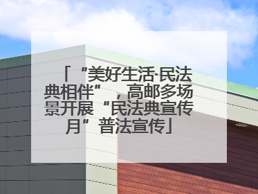 “美好生活·民法典相伴”，高邮多场景开展“民法典宣传月”普法宣传