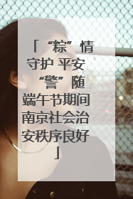 “粽”情守护 平安“警”随 端午节期间南京社会治安秩序良好