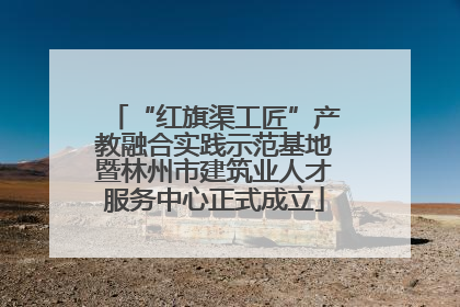 “红旗渠工匠”产教融合实践示范基地暨林州市建筑业人才服务中心正式成立