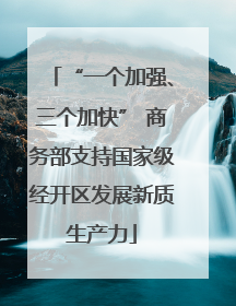 “一个加强、三个加快” 商务部支持国家级经开区发展新质生产力