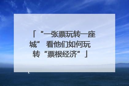 “一张票玩转一座城” 看他们如何玩转“票根经济”