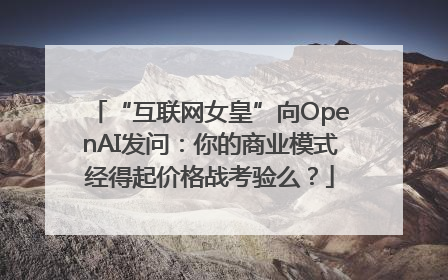 “互联网女皇”向OpenAI发问：你的商业模式经得起价格战考验么？