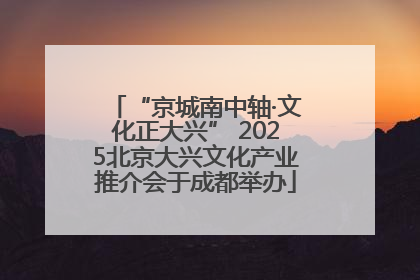“京城南中轴·文化正大兴” 2025北京大兴文化产业推介会于成都举办