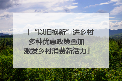 “以旧换新”进乡村 多种优惠政策叠加 激发乡村消费新活力