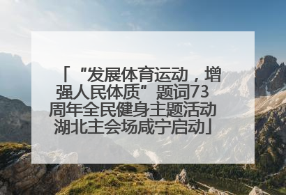 “发展体育运动，增强人民体质”题词73周年全民健身主题活动湖北主会场咸宁启动