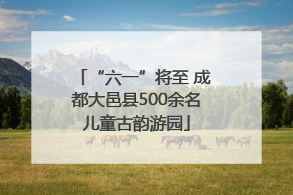 “六一”将至 成都大邑县500余名儿童古韵游园