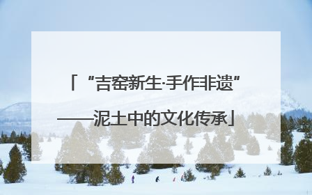 “吉窑新生·手作非遗”——泥土中的文化传承