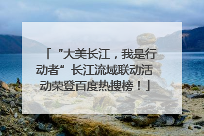 “大美长江，我是行动者”长江流域联动活动荣登百度热搜榜！