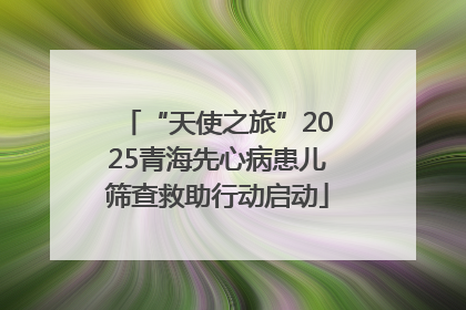 “天使之旅”2025青海先心病患儿筛查救助行动启动