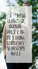 “好运山东”2025黄河口（东营）国际公路自行车赛定档6月