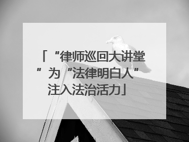“律师巡回大讲堂”为“法律明白人”注入法治活力