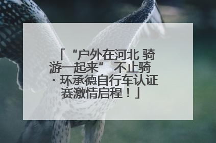 “户外在河北 骑游一起来” 不止骑・环承德自行车认证赛激情启程！