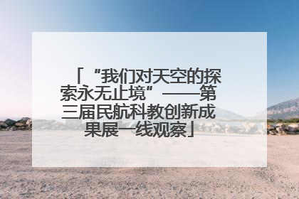 “我们对天空的探索永无止境”——第三届民航科教创新成果展一线观察