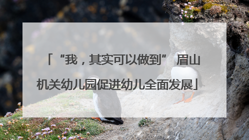 “我，其实可以做到” 眉山机关幼儿园促进幼儿全面发展