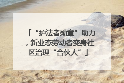 “护法者勋章”助力，新业态劳动者变身社区治理“合伙人”