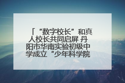 “数字校长”和真人校长共同启屏 丹阳市华南实验初级中学成立“少年科学院”共筑科技创新梦
