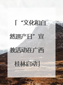 “文化和自然遗产日”宣教活动在广西桂林启动