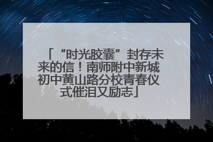 “时光胶囊”封存未来的信！南师附中新城初中黄山路分校青春仪式催泪又励志