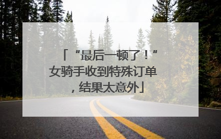 “最后一顿了！”女骑手收到特殊订单，结果太意外