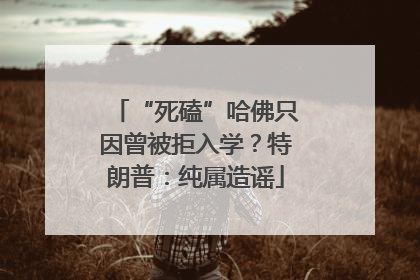 “死磕”哈佛只因曾被拒入学？特朗普：纯属造谣