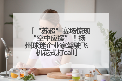 “苏超”赛场惊现 “空中应援”！扬州球迷企业家驾驶飞机花式打call