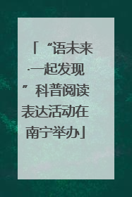 “语未来·一起发现”科普阅读表达活动在南宁举办