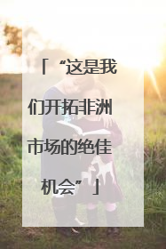 “这是我们开拓非洲市场的绝佳机会”