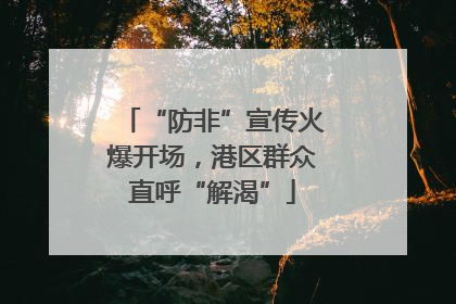 “防非”宣传火爆开场，港区群众直呼“解渴”