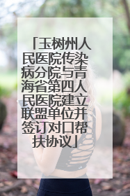 玉树州人民医院传染病分院与青海省第四人民医院建立联盟单位并签订对口帮扶协议
