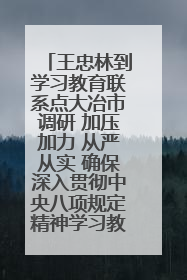 王忠林到学习教育联系点大冶市调研 加压加力 从严从实 确保深入贯彻中央八项规定精神学习教育取得实效
