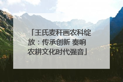 王氏麦秆画农科绽放：传承创新 奏响农耕文化时代强音