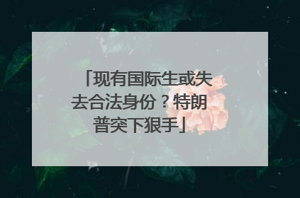 现有国际生或失去合法身份？特朗普突下狠手