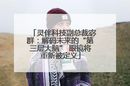 灵伴科技副总裁宓群：解码未来的“第三层大脑” 眼镜将重新被定义