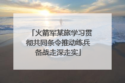 火箭军某旅学习贯彻共同条令推动练兵备战走深走实