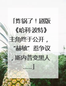 炸锅了！剧版《哈利·波特》主角终于公开，“赫敏”惹争议，斯内普变黑人……