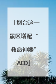 烟台这一景区增配“救命神器”AED