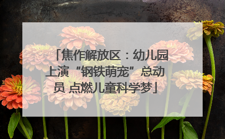 焦作解放区：幼儿园上演“钢铁萌宠”总动员 点燃儿童科学梦