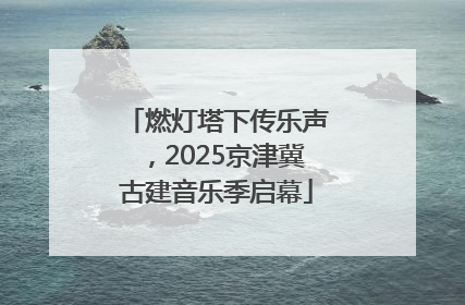燃灯塔下传乐声，2025京津冀古建音乐季启幕